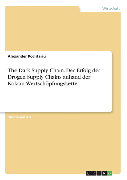 The Dark Supply Chain. Der Erfolg der Drogen Supply Chains anhand der Kokain-Wertschöpfungskette