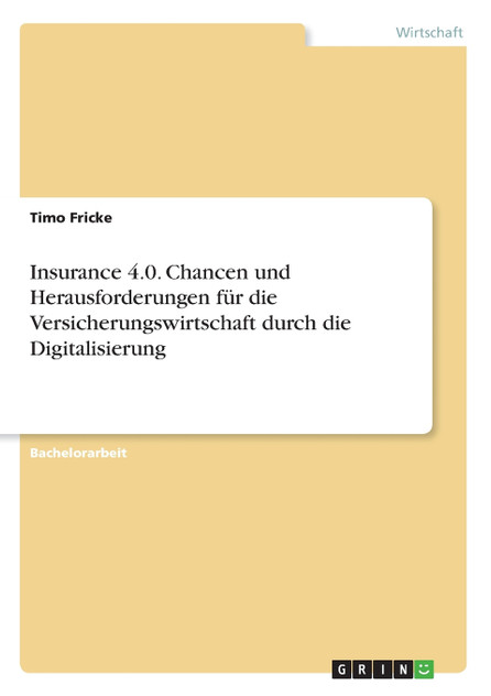 Insurance 4.0. Chancen und Herausforderungen für die Versicherungswirtschaft durch die Digitalisierung Insurance 4.0. Chancen und Herausforderungen für die Versicherungswirtschaft durch die Digitalisierung