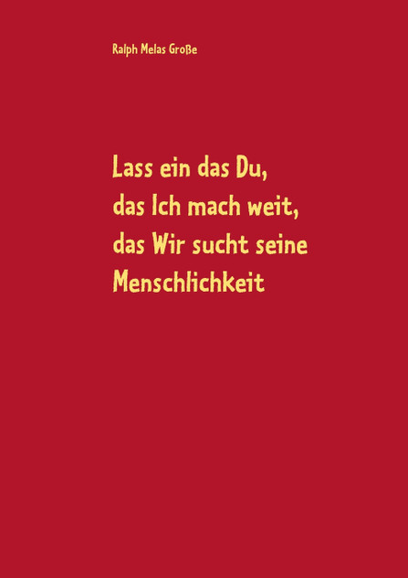 Lass ein das Du, das Ich mach weit, es sucht das Wir die Menschlichkeit Lass ein das Du, das Ich mach weit, es sucht das Wir die Menschlichkeit