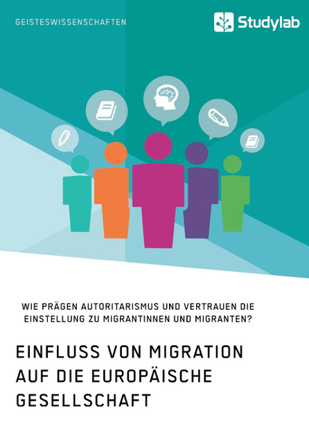Einfluss von Migration auf die europäische Gesellschaft. Wie prägen Autoritarismus und Vertrauen die Einstellung zu Migrantinnen und Migranten? Einfluss von Migration auf die europäische Gesellschaft. Wie prägen Autoritarismus und Vertrauen die Einstellung zu Migrantinnen und Migranten?