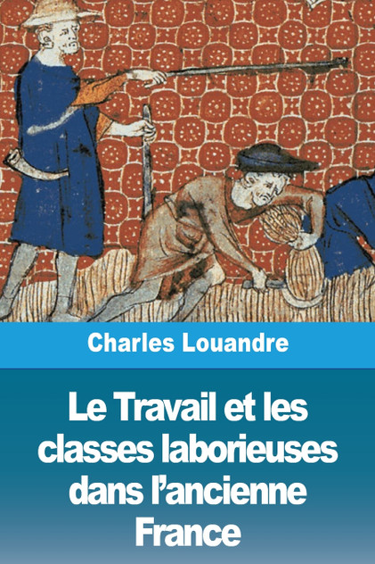 Le Travail et les classes laborieuses dans l'ancienne France Le Travail et les classes laborieuses dans l'ancienne France