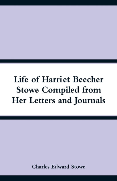 Life of Harriet Beecher Stowe Compiled from Her Letters and Journals Life of Harriet Beecher Stowe Compiled from Her Letters and Journals