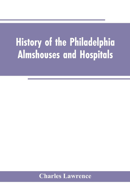 History Of The Philadelphia Almshouses And Hospitals History Of The Philadelphia Almshouses And Hospitals