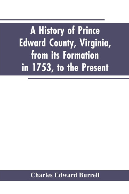 A history of Prince Edward county, Virginia, from its formation in 1753, to the present A history of Prince Edward county, Virginia, from its formation in 1753, to the present