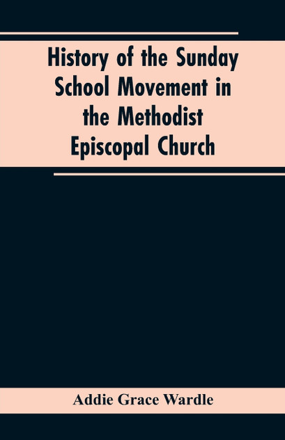 History of the Sunday School Movement in the Methodist Episcopal Church History of the Sunday School Movement in the Methodist Episcopal Church