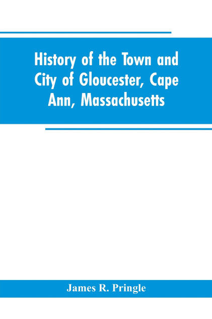 History of the town and city of Gloucester, Cape Ann, Massachusetts
