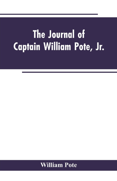 The Journal of Captain William Pote, jr., during his Captivity in the French and Indian War, from May, 1745, to August, 1747.