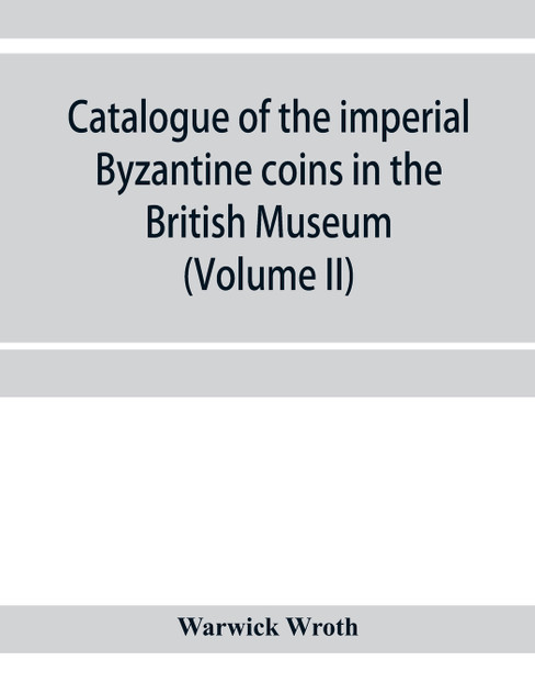 Catalogue of the imperial Byzantine coins in the British Museum (Volume II) Catalogue of the imperial Byzantine coins in the British Museum (Volume II)