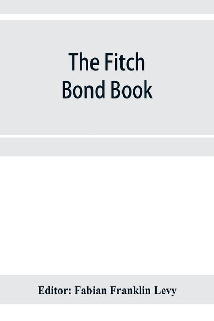The Fitch bond book; describing the most important bond issues of the United States and Canada The Fitch bond book; describing the most important bond issues of the United States and Canada