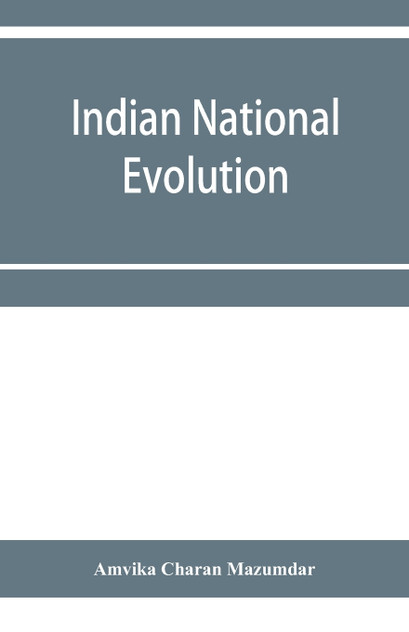Indian national evolution; a brief survey of the origin and progress of the Indian National Congress and the growth of Indian nationalism Indian national evolution; a brief survey of the origin and progress of the Indian National Congress and the growth of Indian nationalism