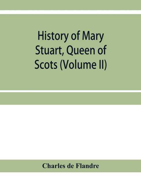 History of Mary Stuart, Queen of Scots (Volume II) History of Mary Stuart, Queen of Scots (Volume II)