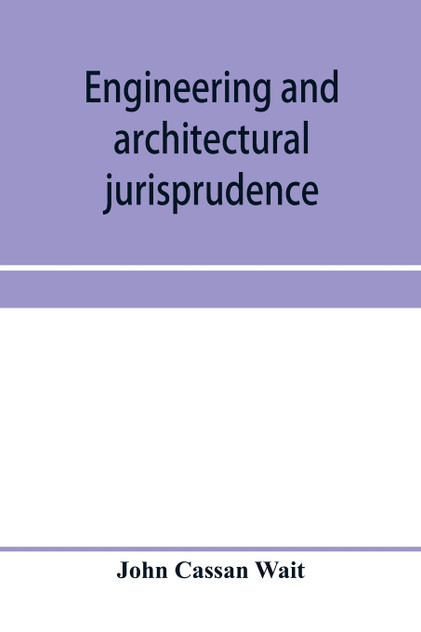 Engineering and architectural jurisprudence. A presentation of the law of construction for engineers, architects, contractors, builders, public officers, and attorneys at law