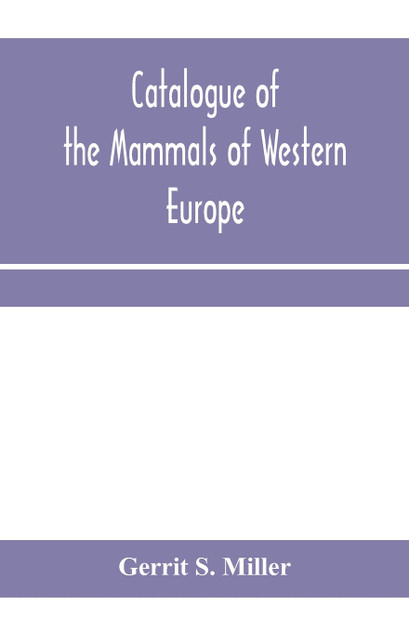 Catalogue of the mammals of Western Europe (Europe exclusive of Russia) in the collection of the British Museum Catalogue of the mammals of Western Europe (Europe exclusive of Russia) in the collection of the British Museum