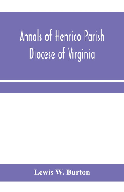 Annals of Henrico Parish, Diocese of Virginia, and Especially of St. John's Church, the Present mother church of the Parish, from 1611 to 1884