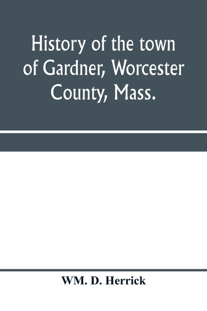 History of the town of Gardner, Worcester County, Mass. History of the town of Gardner, Worcester County, Mass.