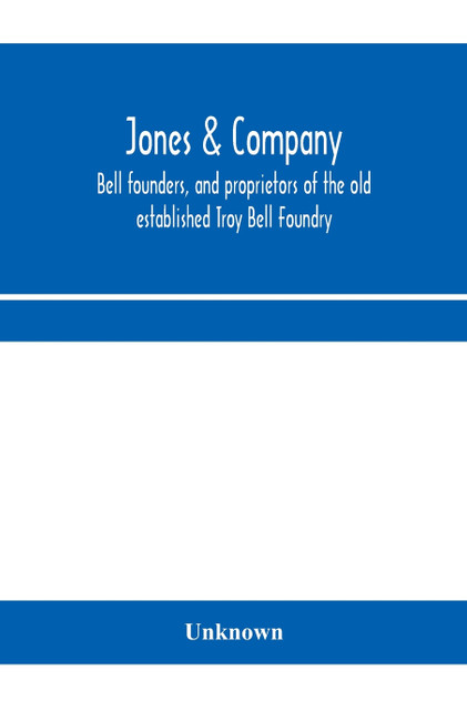 Jones & Company, bell founders, and proprietors of the old established Troy Bell Foundry Jones & Company, bell founders, and proprietors of the old established Troy Bell Foundry