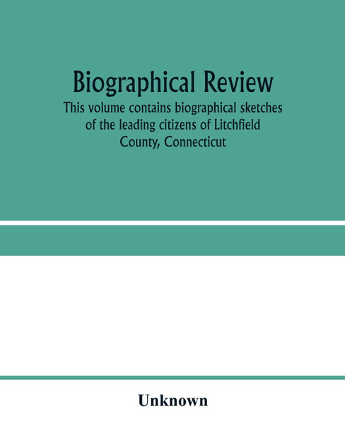 Biographical review. This volume contains biographical sketches of the leading citizens of Litchfield County, Connecticut Biographical review. This volume contains biographical sketches of the leading citizens of Litchfield County, Connecticut