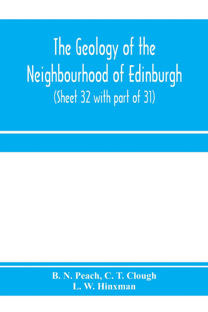The geology of the neighbourhood of Edinburgh. (Sheet 32 with part of 31) The geology of the neighbourhood of Edinburgh. (Sheet 32 with part of 31)