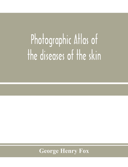 Photographic atlas of the diseases of the skin; A Series of Eighty Plates, Comprising more than One Hundred Illustrations, with Descriptive text, and a Treatise on Cutaneous Therapeutics Photographic atlas of the diseases of the skin; A Series of Eighty Plates, Comprising more than One Hundred Illustrations, with Descriptive text, and a Treatise on Cutaneous Therapeutics