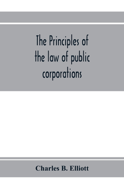 The principles of the law of public corporations The principles of the law of public corporations