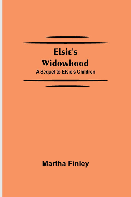 Elsie's Widowhood; A Sequel to Elsie's Children Elsie's Widowhood; A Sequel to Elsie's Children