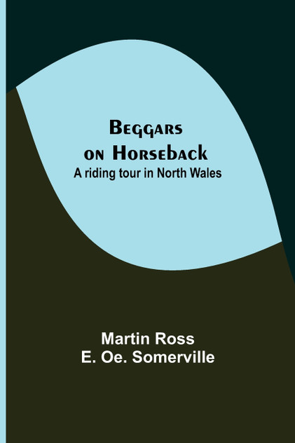 Beggars on Horseback; A riding tour in North Wales Beggars on Horseback; A riding tour in North Wales