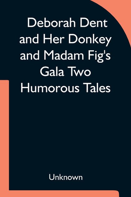 Deborah Dent and Her Donkey and Madam Fig's Gala Two Humorous Tales Deborah Dent and Her Donkey and Madam Fig's Gala Two Humorous Tales