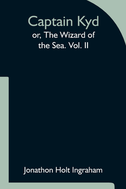 Captain Kyd; or, The Wizard of the Sea. Vol. II Captain Kyd; or, The Wizard of the Sea. Vol. II