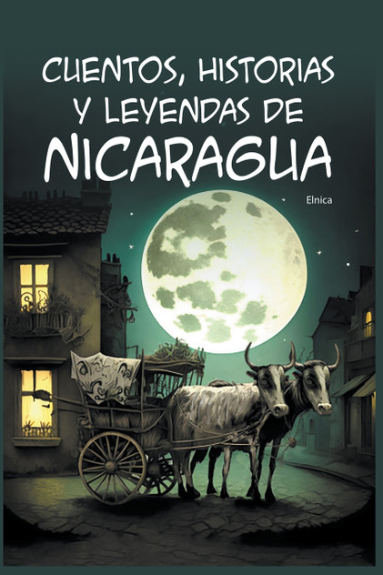 Cuentos, Historias y Leyendas de Nicaragua Cuentos, Historias y Leyendas de Nicaragua