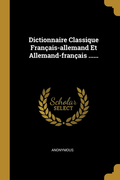 Dictionnaire Classique Français-allemand Et Allemand-français ...... Dictionnaire Classique Français-allemand Et Allemand-français ......