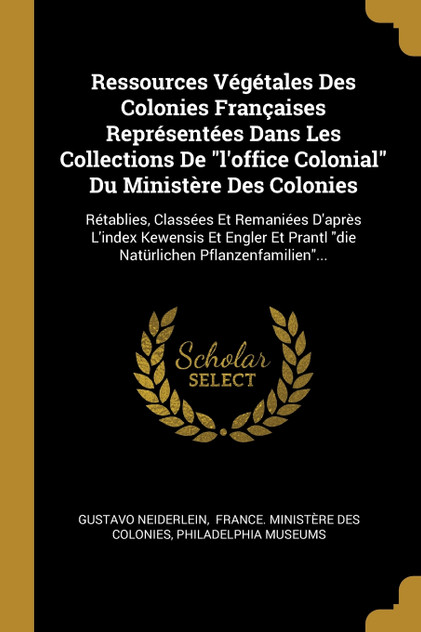 Ressources Végétales Des Colonies Françaises Représentées Dans Les Collections De "l'office Colonial" Du Ministère Des Colonies