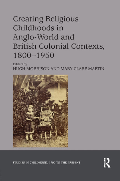 Creating Religious Childhoods in Anglo-World and British Colonial Contexts, 1800-1950 Creating Religious Childhoods in Anglo-World and British Colonial Contexts, 1800-1950
