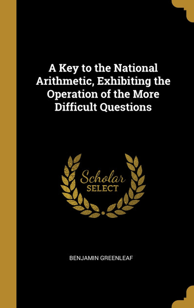 A Key to the National Arithmetic, Exhibiting the Operation of the More Difficult Questions A Key to the National Arithmetic, Exhibiting the Operation of the More Difficult Questions