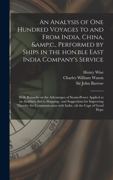 An Analysis of One Hundred Voyages to and From India, China, &amp;c., Performed by Ships in the Hon.ble East India Company's Service
