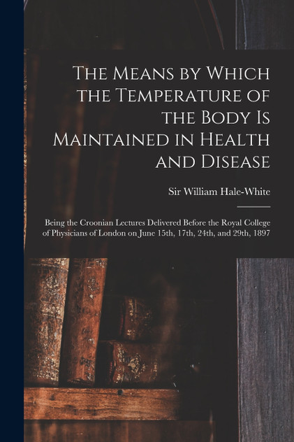 The Means by Which the Temperature of the Body is Maintained in Health and Disease The Means by Which the Temperature of the Body is Maintained in Health and Disease