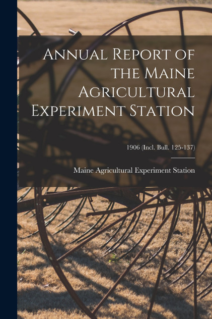 Annual Report of the Maine Agricultural Experiment Station; 1906 (incl. Bull. 125-137)