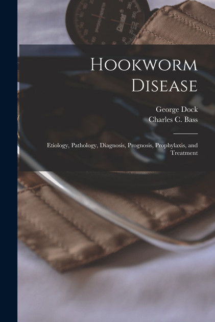 Hookworm Disease; Etiology, Pathology, Diagnosis, Prognosis, Prophylaxis, and Treatment Hookworm Disease; Etiology, Pathology, Diagnosis, Prognosis, Prophylaxis, and Treatment