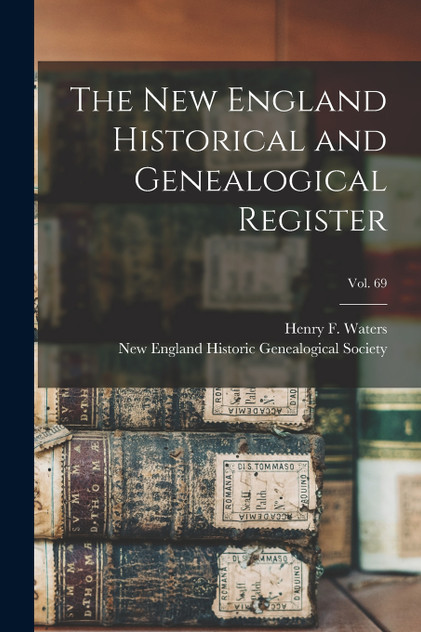 The New England Historical and Genealogical Register; vol. 69 The New England Historical and Genealogical Register; vol. 69