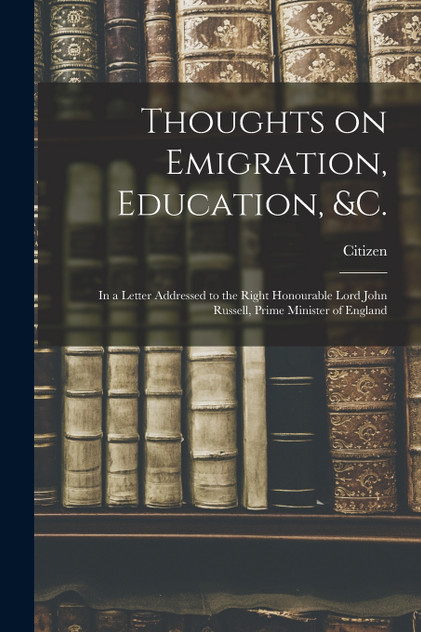 Thoughts on Emigration, Education, &c. [microform]