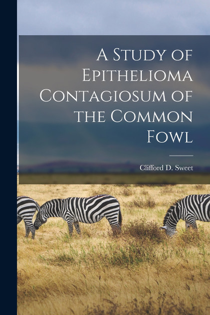 A Study of Epithelioma Contagiosum of the Common Fowl A Study of Epithelioma Contagiosum of the Common Fowl