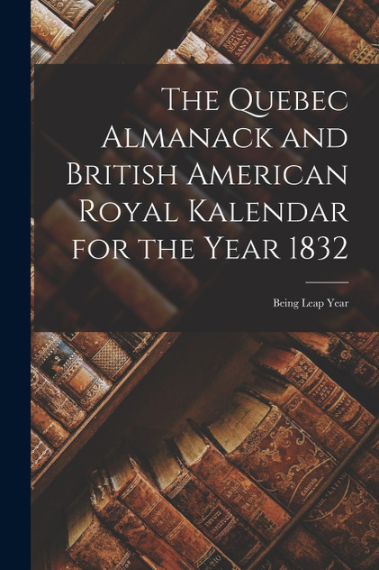 The Quebec Almanack and British American Royal Kalendar for the Year 1832 [microform]