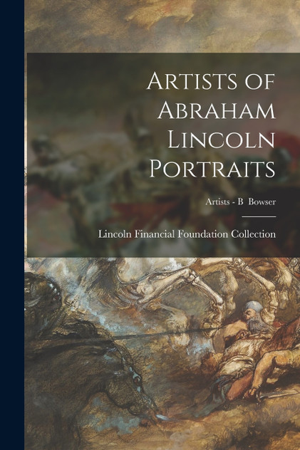 Artists of Abraham Lincoln Portraits; Artists - B  Bowser