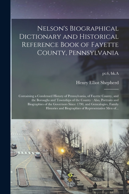 Nelson's Biographical Dictionary and Historical Reference Book of Fayette County, Pennsylvania Nelson's Biographical Dictionary and Historical Reference Book of Fayette County, Pennsylvania