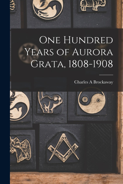 One Hundred Years of Aurora Grata, 1808-1908 One Hundred Years of Aurora Grata, 1808-1908