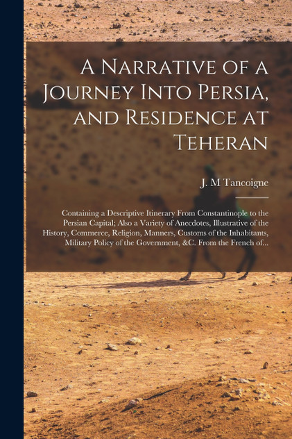 A Narrative of a Journey Into Persia, and Residence at Teheran A Narrative of a Journey Into Persia, and Residence at Teheran