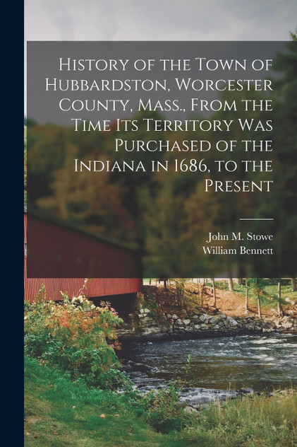 History of the Town of Hubbardston, Worcester County, Mass., From the Time Its Territory Was Purchased of the Indiana in 1686, to the Present History of the Town of Hubbardston, Worcester County, Mass., From the Time Its Territory Was Purchased of the Indiana in 1686, to the Present