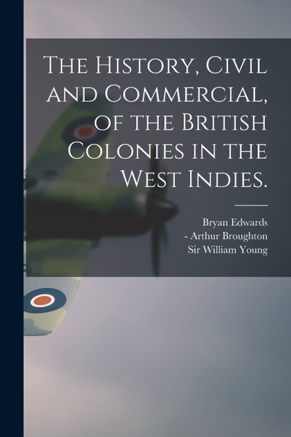 The History, Civil and Commercial, of the British Colonies in the West Indies. The History, Civil and Commercial, of the British Colonies in the West Indies.