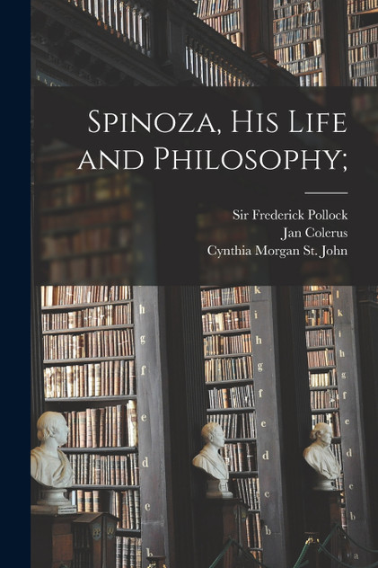 Spinoza, His Life and Philosophy; Spinoza, His Life and Philosophy;