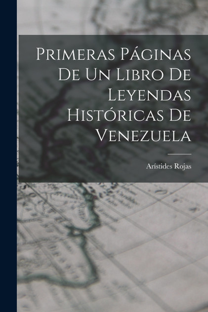 Primeras Páginas De Un Libro De Leyendas Históricas De Venezuela Primeras Páginas De Un Libro De Leyendas Históricas De Venezuela