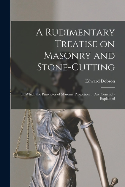 A Rudimentary Treatise on Masonry and Stone-cutting A Rudimentary Treatise on Masonry and Stone-cutting